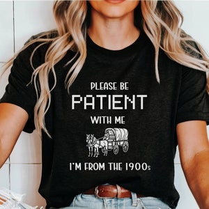 I&#39;m From the 1900s Shirt | Funny Adult Tee | Please Be Patient Tshirt | Retro Joke Shirts for Adults | Millennial Gen X Gen Y Boomer Shirts