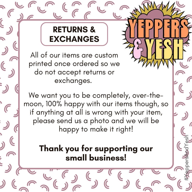 May include: A pink and white graphic with text about returns and exchanges. The text reads "RETURNS & EXCHANGES" and "YEPPERS & YESH". The image also says "Thank you for supporting our small business!"