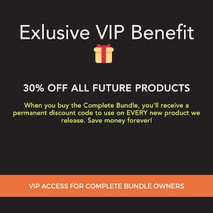May include: Black graphic with text: "Exlusive VIP Benefit" and "30% OFF ALL FUTURE PRODUCTS". Includes a gift box icon. The text states that buyers of the Complete Bundle receive a permanent discount code. An orange banner at the bottom reads "VIP ACCESS FOR COMPLETE BUNDLE OWNERS."