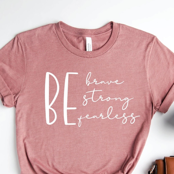 Be Brave Be Strong Be Fearless Shirt, Shirt for Women, Cute Mom Shirts, Cute Shirts, Be Strong Shirts, Mom Gifts shirt  Motivational Shirt