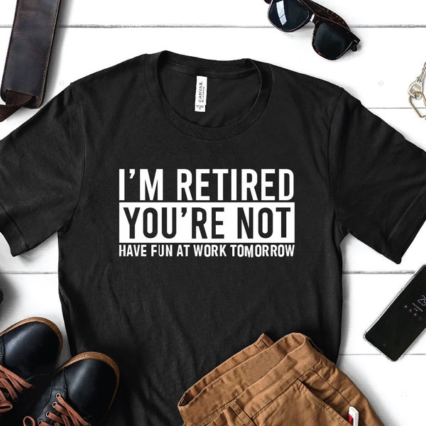 I'm Retired You're Not Have Fun at work Tomorrow Shirt, retired shirt, retirement gift, grandma grandpa shirt