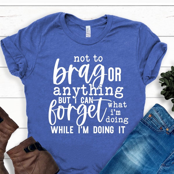 Not To Brag, But I Can Totally Forget What I'm Doing While I'm Doing It Shirt ,Not To Brag Shirt, Adult Humor Shirt, Funny Adult Shirts