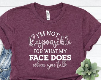 I am not Responsible What My Face Does When you Talk Shirt, Sarcastic shirt, Funny Shirt, Funny Gift