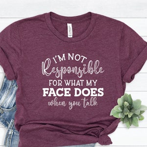 I am not Responsible What My Face Does When you Talk Shirt, Sarcastic shirt, Funny Shirt, Funny Gift