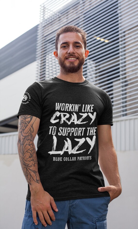 Workin' Like Crazy to Support the Lazy Blue Collar Patriots Unisex