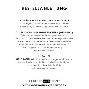 May include: A white background with black text outlining the steps for ordering personalised labels. The text reads: "BESTELLANLEITUNG" (German for "Order Instructions") 1. "W&Auml;HLE DIE ANZAHL DER ETIKETTEN AUS" (German for "Choose the number of labels") 2. "PERSONALISIERE DEINE ETIKETTEN (OPTIONAL)" (German for "Personalise your labels (optional)") 3. "KAUFEN" (German for "Buy")  The text also includes the phrase "LABELED with LOVE&reg;" and the website address "WWW.LABELEDWITHLOVEDE.ETSY.COM".
