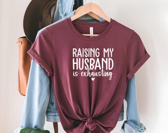 Raising My Husband is Exhausting shirt Sweatshirt Hoodie | Sarcasm Sarcastic Funny Humor Gift for Her Wife Husband