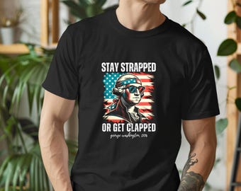Stay Strapped or Get Clapped Shirt Funny George Washington Patriotic Tee, 1776 America T-Shirt, USA Flag Shirt, Fourth of July Shirt