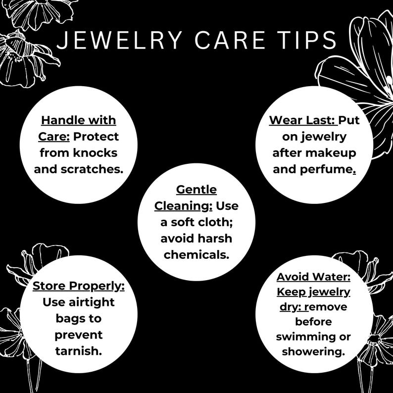 May include: Black and white infographic with tips for jewelry care. The tips include: Handle with care, Store properly, Gentle cleaning, Wear last, and Avoid water. Each tip is written in a circle with a floral design in the background.