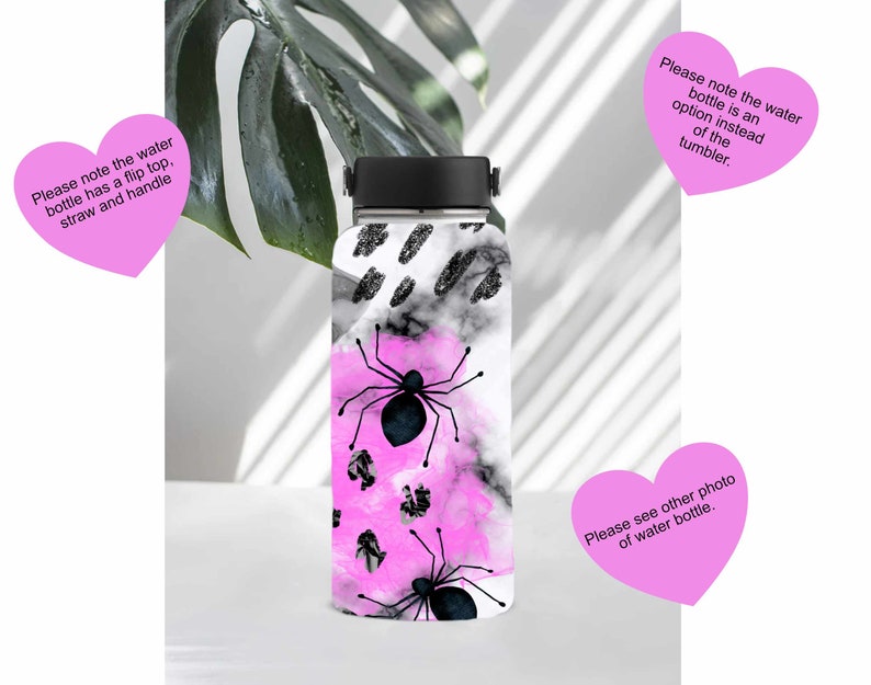 May include: A black and white water bottle with a pink and black spider design. The bottle has a flip top, straw, and handle. Please note the water bottle is an option instead of the tumbler.
