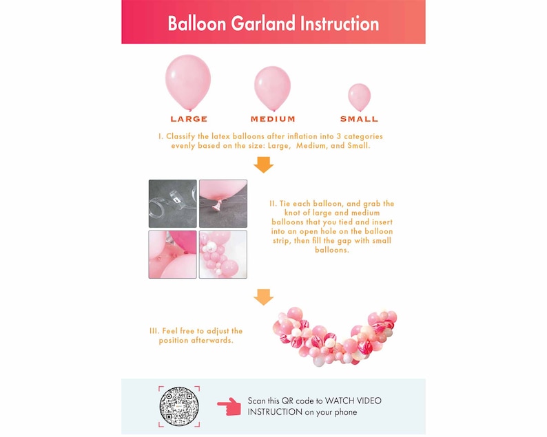 May include: Instructions for creating a balloon garland. The image shows three different sizes of balloons: large, medium, and small. The instructions include tying the balloons together and filling in the gaps with smaller balloons. A QR code is included to watch a video instruction.