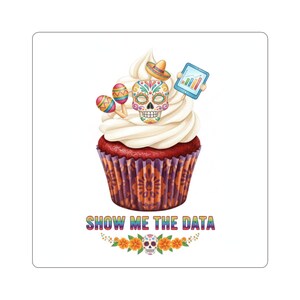 May include: A cupcake sticker with a red cake base and white frosting. The cupcake is decorated with a sugar skull wearing a sombrero, maracas, and a tablet displaying a chart. The text "SHOW ME THE DATA" is below the cupcake.
