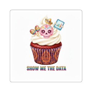 May include: A square sticker featuring a cupcake with white frosting, decorated with a sugar skull, maracas, and a tiny sombrero. The cupcake wrapper is purple and orange, and the text "SHOW ME THE DATA" is at the bottom.