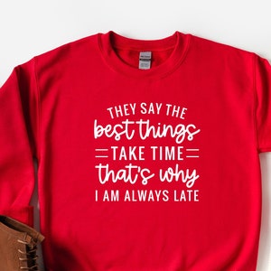They Say The Best Things Take Time That&#39;s Why I Am Always Late Sweatshirt, Late Hoodie, Gift For Lazy People, Didn&#39;t Want To Come Sweatshirt