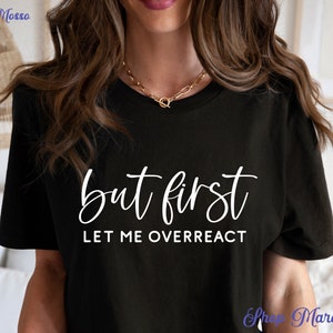 May include: Black t-shirt with white text that reads "but first let me overreact".