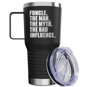 May include: Black stainless steel travel mug with a black handle and a clear lid. The mug has the text "FUNCLE. THE MAN. THE MYTH. THE BAD INFLUENCE." printed on the side in silver lettering.