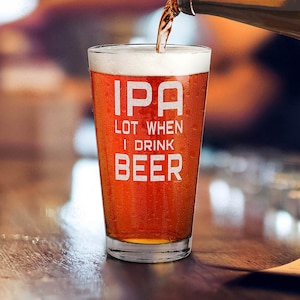 May include: A clear glass beer mug with the text "IPA LOT WHEN I DRINK BEER" printed on the side. The mug is filled with a light amber beer.