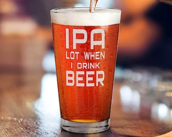 IPA Lot When I Drink Beer Pint Glass