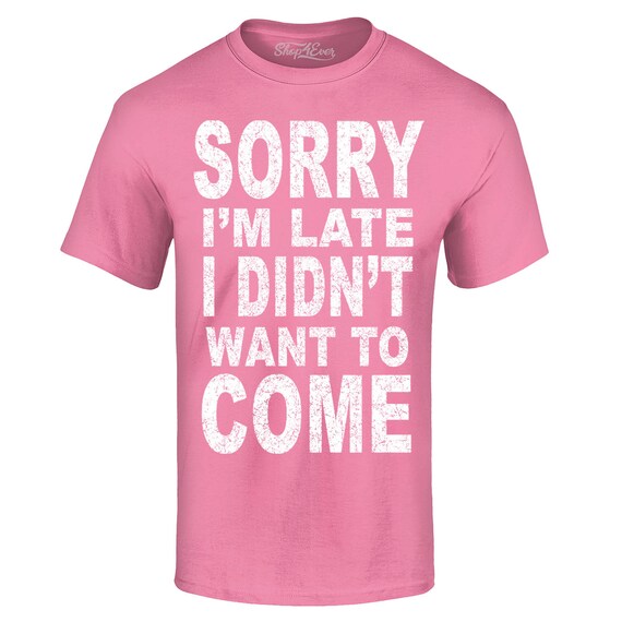 Dropship Sorry I'm Late I Didn't Want To Come T-shirt, Funny