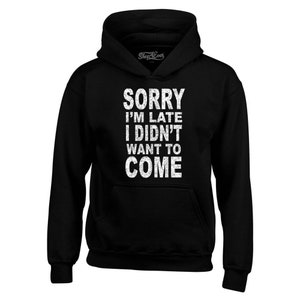 Sorry I'm Late I Didn't Want to Come Hoodies Sayings Sweatshirts