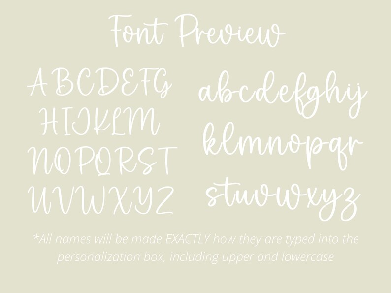 May include: Font preview showing the uppercase and lowercase alphabet in a white cursive font on a light green background. The text "Font Preview" is at the top of the image. The text "*All names will be made EXACTLY how they are typed into the personalization box, including upper and lowercase" is at the bottom of the image.