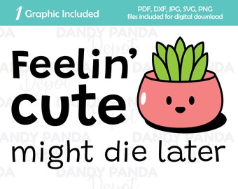 Feeling&#39; Cute Might Die Later Cute Plant Digital Graphic svg png dxf pdf jpg