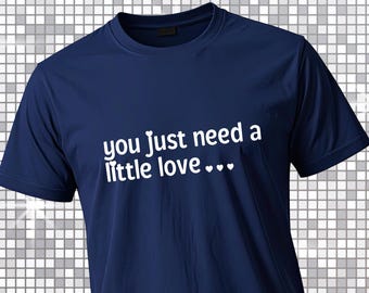 You Just Need a Little Love T-Shirt  | IYKYK Tees | Song lyrics | Quote | Slogan Tees