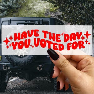 Have The Day You Voted For | Vinyl Decal | Vinyl Sticker | Vinyl Transfer | Car Decal