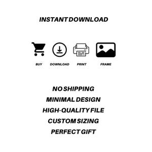 May include: Black and white graphic with the words "INSTANT DOWNLOAD" and icons for buying, downloading, printing, and framing. Text includes "NO SHIPPING", "MINIMAL DESIGN", "HIGH-QUALITY FILE", "CUSTOM SIZING", and "PERFECT GIFT".
