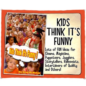 May include: A red and white book cover with the title "Kids Think It's Funny!" and a picture of a clown performing for a group of children. The book cover also includes the text "Lots of FUN Ideas for Clowns, Magicians, Puppeteers, Jugglers, Storytellers, Balloonists, Entertainers of Quality and Others!" and "By Greg McMahan."