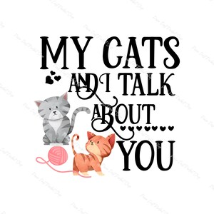 My Cats and I Talk About You, Animal Lover, Crazy Cat Lady, Family, Fur baby, Instant Digital Download Clipart, 300 dpi, PNG Graphic