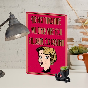 May include: A red metal sign with a white border and black text that reads "THE BEST THINGS IN LIFE WILL EITHER MAKE YOU FAT, DRUNK, OR PREGNANT". A cartoon illustration of a woman with blonde hair is in the bottom center of the sign.