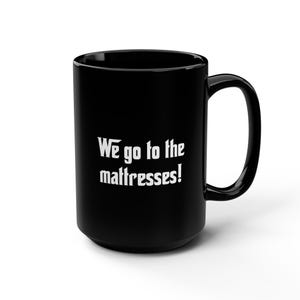 We go to the mattresses! - Black Mug, 15oz