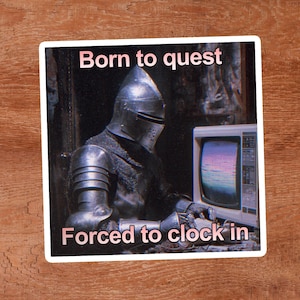 May include: A sticker featuring a knight in full armor sitting in front of an old television. The text "Born to quest" is above the knight, and "Forced to clock in" is below.