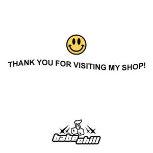 May include: A white graphic sign featuring a yellow smiley face icon at the top, followed by the black text THANK YOU FOR VISITING MY SHOP! and a bottom logo consisting of a cherry illustration with four-pointed stars and the text babe chill.