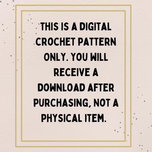 May include: A digital crochet pattern announcement with text inside a gold-lined rectangle. The text reads: "THIS IS A DIGITAL CROCHET PATTERN ONLY. YOU WILL RECEIVE A DOWNLOAD AFTER PURCHASING, NOT A PHYSICAL ITEM."