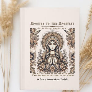 May include: A book cover with the title "Apostle to the Apostles" and the name "Saint Mary Magdalene." The image features a detailed illustration of a woman with a halo, surrounded by floral and ornamental designs. The text "She was the first to see the risen Christ - and she carried his light to the world - St. Mary Immaculate Parish" is also included.
