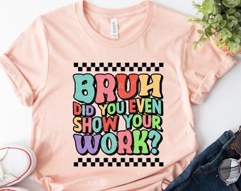 Funny Math Teacher Shirt, Bruh Did You Even Show Your Work Shirt, Teacher Shirt, Teacher Appreciation, Cute Teacher Shirt - Unisex T-Shirt