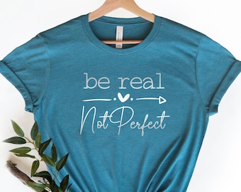 Motivational Shirt Be Real Not Perfect Positivity T Shirt Gift For Her Inspirational Shirt Birthday Gift