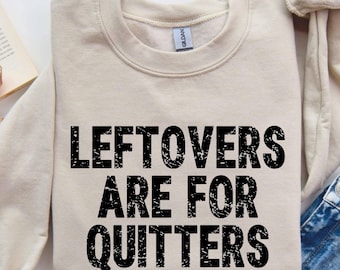 Leftovers Are For Quitters Sweatshirt, Leftovers Shirt, Funny Thanksgiving Shirt, Turkey Shirt, Leftover Tee, Thanksgiving TShirt, Funny Tee