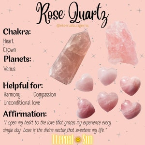 May include: Pink rose quartz crystals in various shapes, including a large, rough piece and several heart-shaped stones. The text "Rose Quartz" is written in a decorative font with the Instagram handle "@eternalsungems". The text "Chakra: Heart, Crown" and "Planets: Venus" is also included. The text "Helpful for: Harmony, Compassion, Unconditional love" is also included. The text "Affirmation: "I open my heart to the love that graces my experience every single day. Love is the divine nectar that sweetens my life." is also included. The text "Eternal Sun" is also included.