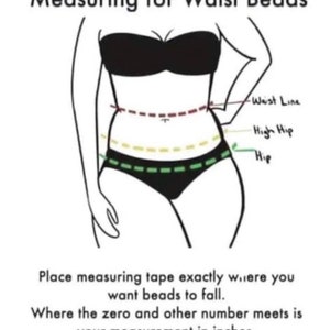 May include: A line drawing of a person showing how to measure for waist beads. The drawing shows three lines around the person's torso, labeled "Waist Line", "High Hip", and "Hip". The text below the drawing reads: "Place measuring tape exactly where you want beads to fall. Where the zero and other number meets is your measurement in inches."