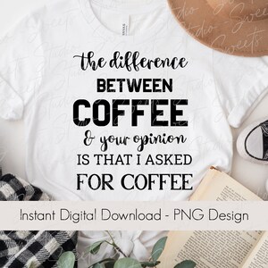Könnte beinhalten: Weißes T-Shirt mit schwarzem Text, der lautet: "Der Unterschied zwischen Kaffee und deiner Meinung ist, dass ich Kaffee bestellt habe." Sofortiger digitaler Download - PNG-Design.
