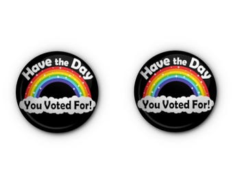 Have the Day You Voted For! 1" with a rainbow pin-back Button and Magnet!
