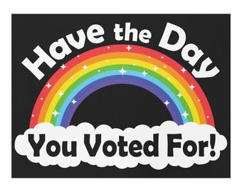 Have the Day you Voted For! 2-sided 24" x 18" 4mm Corrugated plastic yard sign Made in Canada