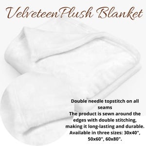 May include: White velveteen plush blanket folded in half. Double needle topstitch on all seams. The product is sewn around the edges with double stitching, making it long-lasting and durable. Available in three sizes: 30x40", 50x60", 60x80".