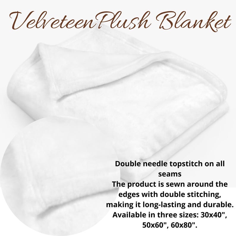 May include: White velveteen plush blanket folded in half. Double needle topstitch on all seams. The product is sewn around the edges with double stitching, making it long-lasting and durable. Available in three sizes: 30x40", 50x60", 60x80".
