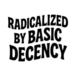 May include: Black text on a white background reads "RADICALIZED BY BASIC DECENCY" in a bold, rounded font. The text is arranged in three lines, with each word clearly visible.