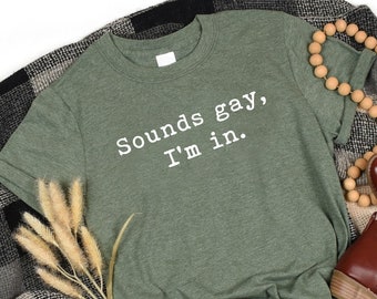 Sounds Gay Im In Shirt,LGBT Tshirt,Gay Pride Tee,Gift For Lesbian,Bisexual Shirt,Sarcastic Gay Shirt,Sassy Gay Pride Shirt,LGBTQ Gay Jokes