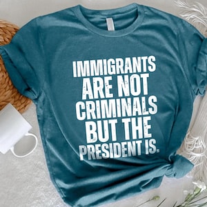 Pro Immigration Shirt,Immigrants Are Not Criminals But The President Is-Anti Trump Shirt,Feminist Shirt,Democrat Gift,Sarcastic Tee,Activist